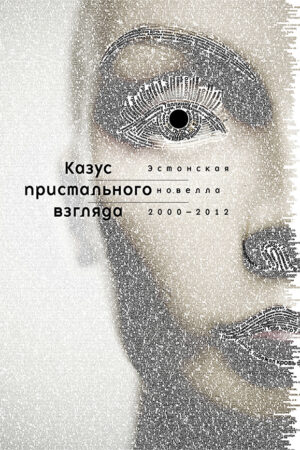 Казус пристального взгляда. Эстонская новелла 2000-2012
